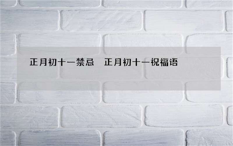 正月初十一禁忌 正月初十一祝福语